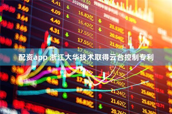 配资app 浙江大华技术取得云台控制专利