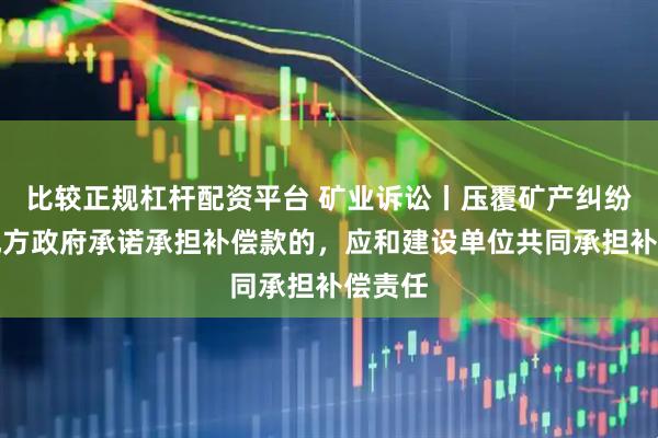 比较正规杠杆配资平台 矿业诉讼丨压覆矿产纠纷中，地方政府承诺承担补偿款的，应和建设单位共同承担补偿责任