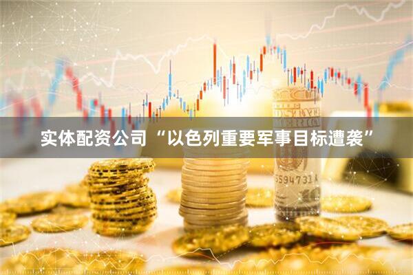 实体配资公司 “以色列重要军事目标遭袭”