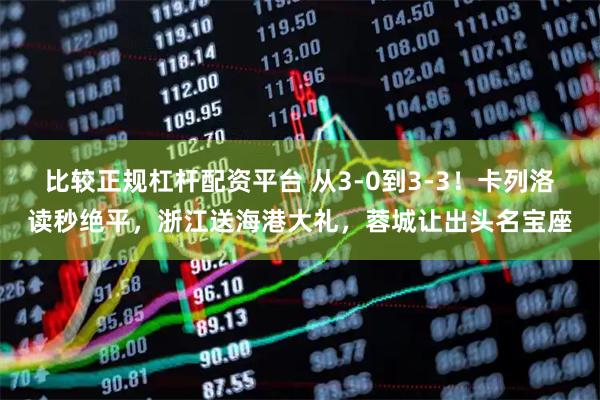 比较正规杠杆配资平台 从3-0到3-3！卡列洛读秒绝平，浙江送海港大礼，蓉城让出头名宝座