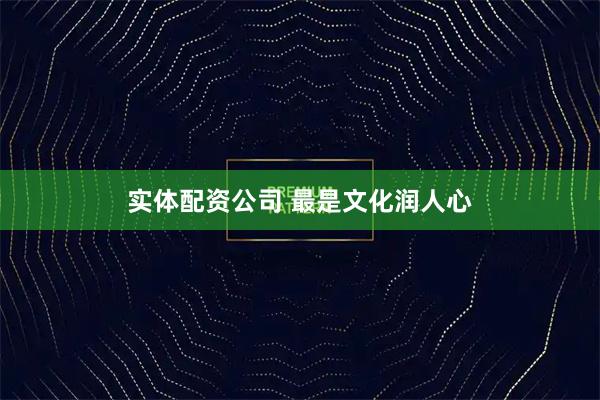 实体配资公司 最是文化润人心