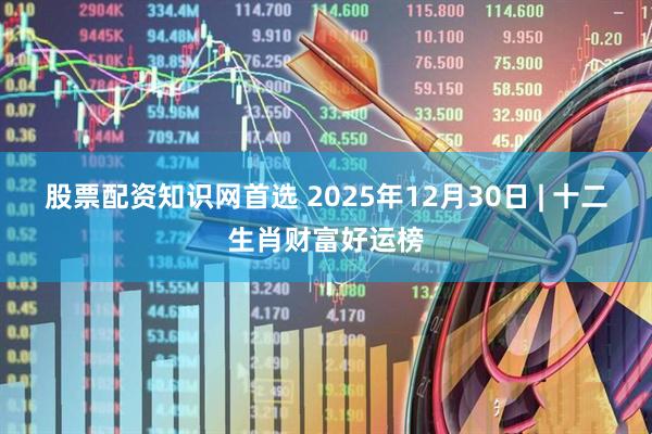 股票配资知识网首选 2025年12月30日 | 十二生肖财富好运榜