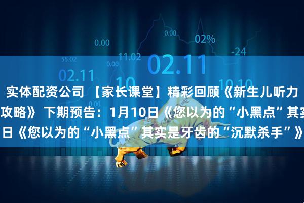 实体配资公司 【家长课堂】精彩回顾《新生儿听力与耳聋基因联合筛查全攻略》 下期预告：1月10日《您以为的“小黑点”其实是牙齿的“沉默杀手”》