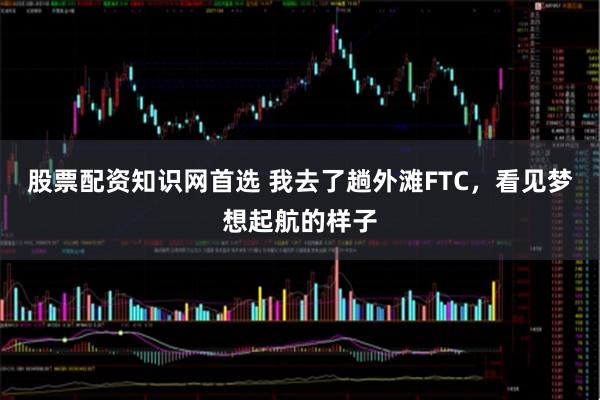 股票配资知识网首选 我去了趟外滩FTC，看见梦想起航的样子