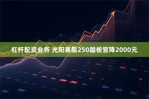 杠杆配资业务 光阳赛艇250踏板官降2000元